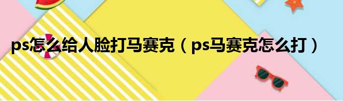 ps怎么给人脸打马赛克（ps马赛克怎么打）