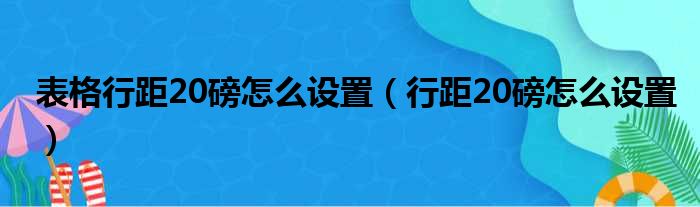 表格行距20磅怎么设置（行距20磅怎么设置）