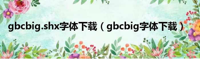 gbcbig.shx字体下载（gbcbig字体下载）