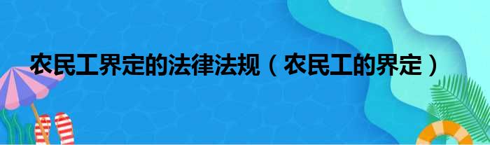 农民工界定的法律法规（农民工的界定）