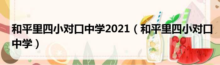 和平里四小对口中学2021（和平里四小对口中学）