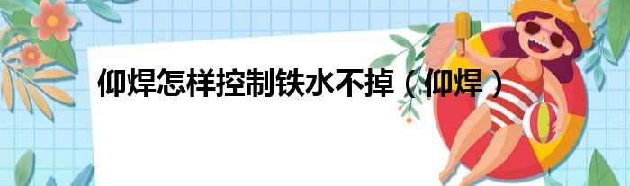 仰焊怎样控制铁水不掉（仰焊）