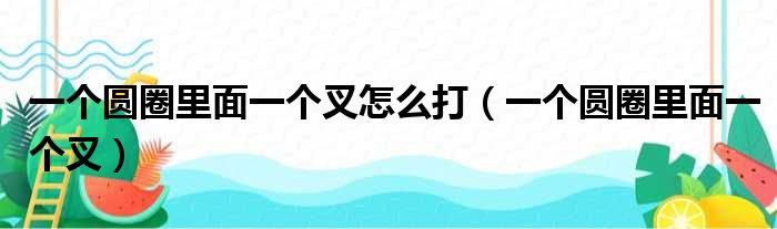 一个圆圈里面一个叉怎么打（一个圆圈里面一个叉）