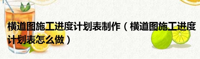 横道图施工进度计划表制作（横道图施工进度计划表怎么做）