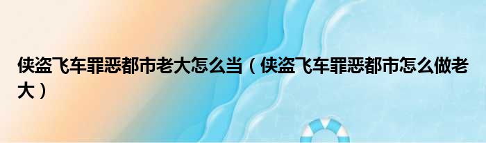 侠盗飞车罪恶都市老大怎么当（侠盗飞车罪恶都市怎么做老大）