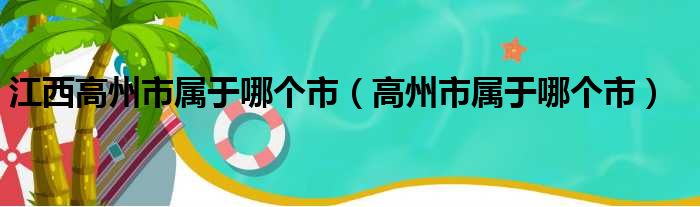 江西高州市属于哪个市（高州市属于哪个市）