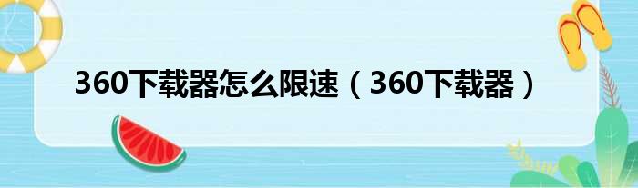 360下载器怎么限速（360下载器）