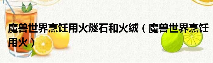 魔兽世界烹饪用火燧石和火绒（魔兽世界烹饪用火）