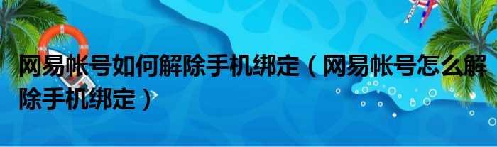 网易帐号如何解除手机绑定（网易帐号怎么解除手机绑定）