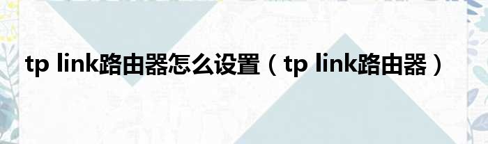 tp link路由器怎么设置（tp link路由器）