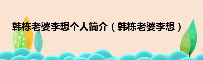 韩栋老婆李想个人简介（韩栋老婆李想）