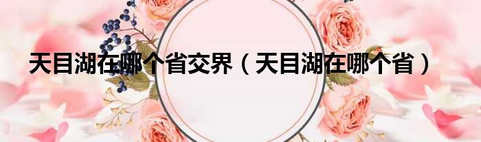 天目湖在哪个省交界（天目湖在哪个省）