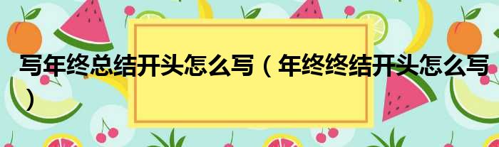 写年终总结开头怎么写（年终终结开头怎么写）