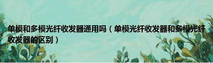 单模和多模光纤收发器通用吗（单模光纤收发器和多模光纤收发器的区别）