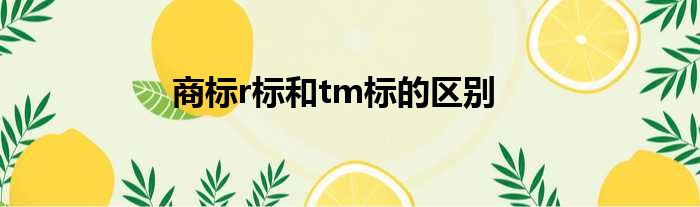 商标r标和tm标的区别