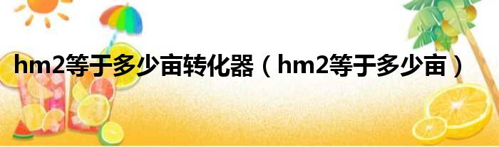 hm2等于多少亩转化器（hm2等于多少亩）