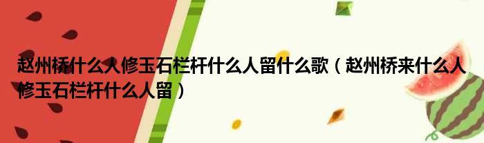 赵州桥什么人修玉石栏杆什么人留什么歌（赵州桥来什么人修玉石栏杆什么人留）