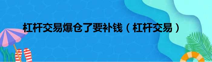 杠杆交易爆仓了要补钱（杠杆交易）