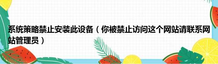 系统策略禁止安装此设备（你被禁止访问这个网站请联系网站管理员）