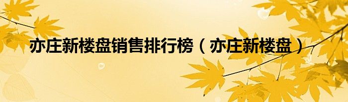 亦庄新楼盘销售排行榜（亦庄新楼盘）