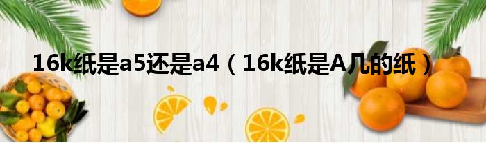 16k纸是a5还是a4（16k纸是A几的纸）