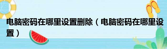 电脑密码在哪里设置删除（电脑密码在哪里设置）