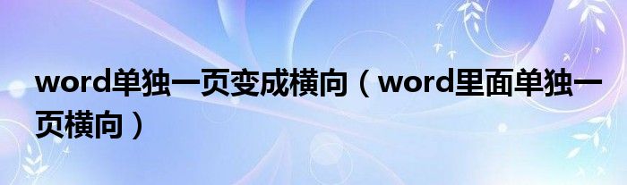 word单独一页变成横向（word里面单独一页横向）