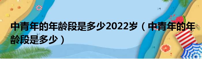 中青年的年龄段是多少2022岁（中青年的年龄段是多少）