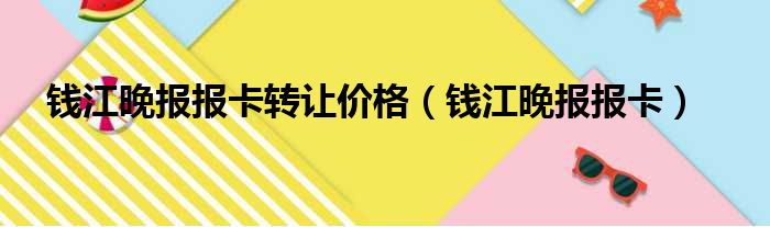 钱江晚报报卡转让价格（钱江晚报报卡）