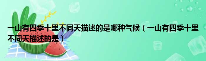 一山有四季十里不同天描述的是哪种气候（一山有四季十里不同天描述的是）