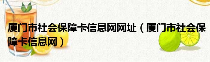 厦门市社会保障卡信息网网址（厦门市社会保障卡信息网）