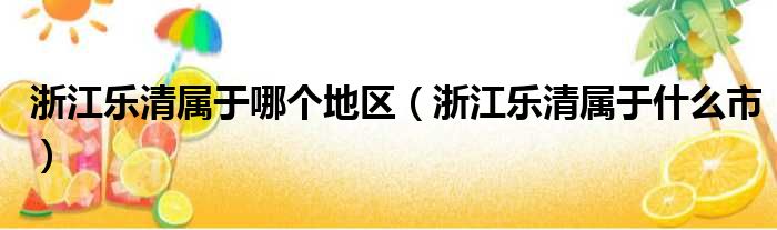 浙江乐清属于哪个地区（浙江乐清属于什么市）