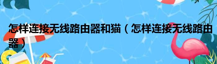 怎样连接无线路由器和猫（怎样连接无线路由器）