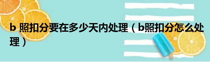 b 照扣分要在多少天内处理（b照扣分怎么处理）