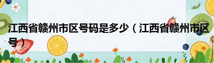 江西省赣州市区号码是多少（江西省赣州市区号）