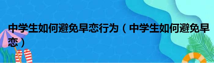 中学生如何避免早恋行为（中学生如何避免早恋）