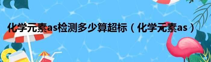 化学元素as检测多少算超标（化学元素as）