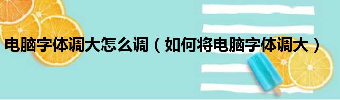 电脑字体调大怎么调（如何将电脑字体调大）