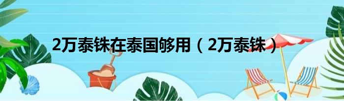 2万泰铢在泰国够用（2万泰铢）