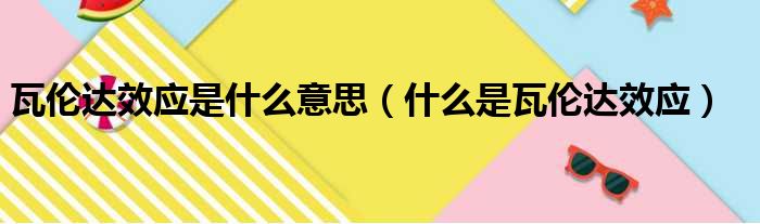 瓦伦达效应是什么意思（什么是瓦伦达效应）