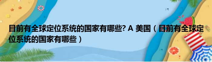 目前有全球定位系统的国家有哪些? A 美国（目前有全球定位系统的国家有哪些）