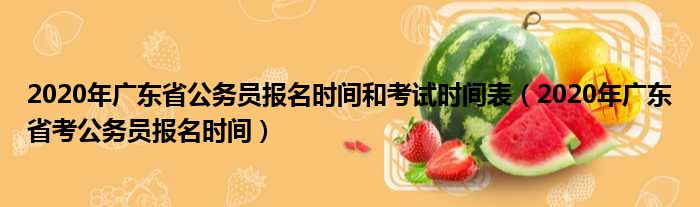 2020年广东省公务员报名时间和考试时间表（2020年广东省考公务员报名时间）