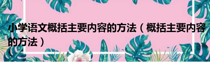 小学语文概括主要内容的方法（概括主要内容的方法）