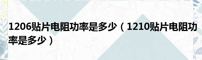 1206贴片电阻功率是多少（1210贴片电阻功率是多少）