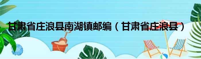 甘肃省庄浪县南湖镇邮编（甘肃省庄浪县）