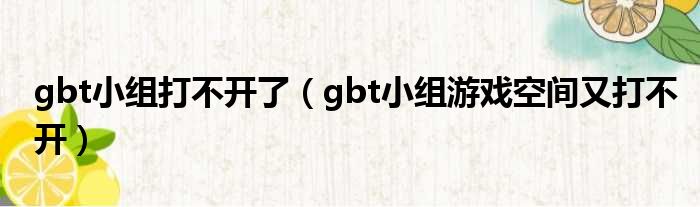 gbt小组打不开了（gbt小组游戏空间又打不开）