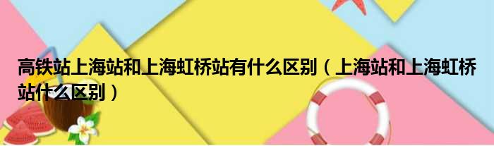 高铁站上海站和上海虹桥站有什么区别（上海站和上海虹桥站什么区别）