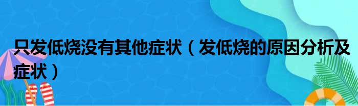 只发低烧没有其他症状（发低烧的原因分析及症状）