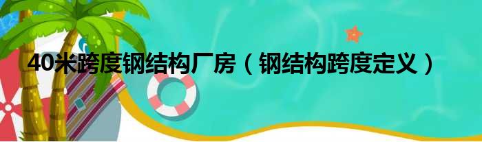 40米跨度钢结构厂房（钢结构跨度定义）