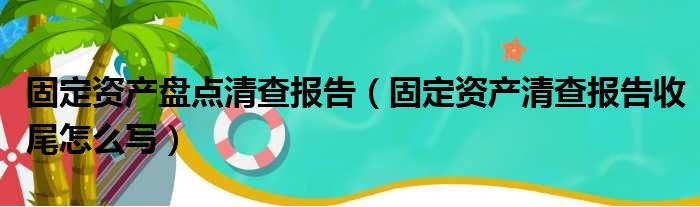 固定资产盘点清查报告（固定资产清查报告收尾怎么写）